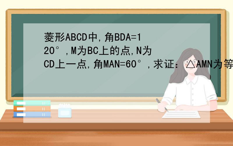 菱形ABCD中,角BDA=120°,M为BC上的点,N为CD上一点,角MAN=60°,求证：△AMN为等边三角形