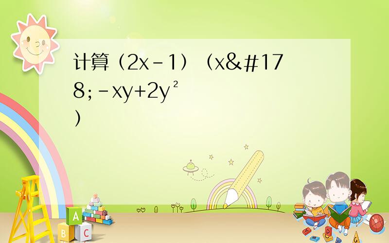 计算（2x-1）（x²-xy+2y²）