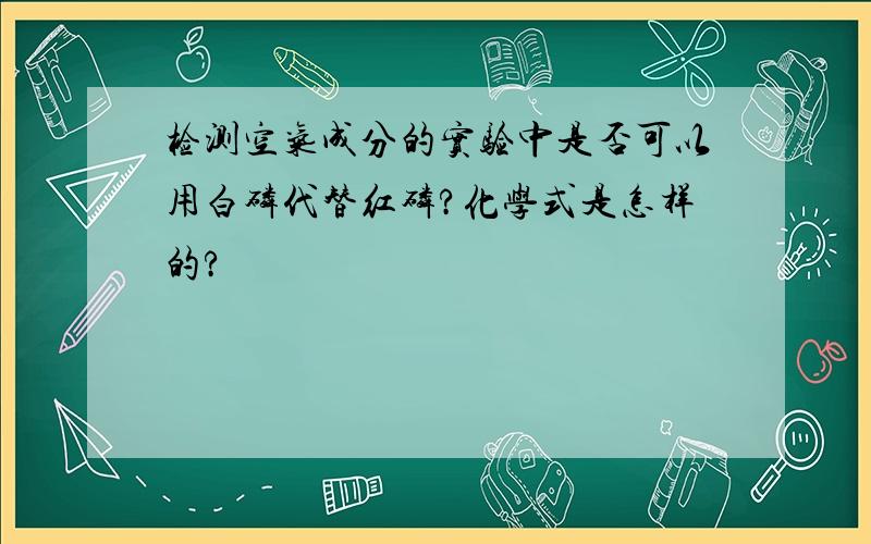 检测空气成分的实验中是否可以用白磷代替红磷?化学式是怎样的?