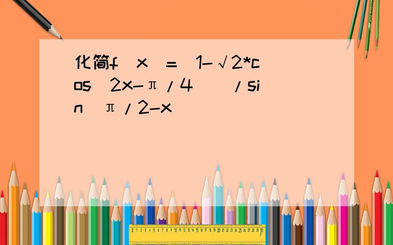 化简f(x)=(1-√2*cos(2x-π/4))/sin(π/2-x)