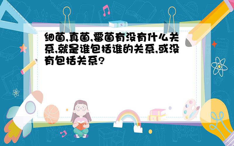 细菌,真菌,霉菌有没有什么关系,就是谁包括谁的关系,或没有包括关系?