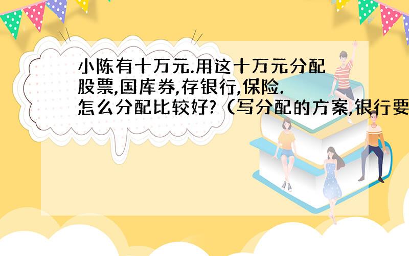 小陈有十万元.用这十万元分配股票,国库券,存银行,保险.怎么分配比较好?（写分配的方案,银行要写出什么银行,保险要写出什