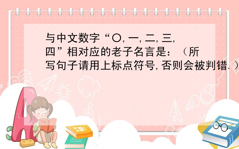 与中文数字“〇,一,二,三,四”相对应的老子名言是：（所写句子请用上标点符号,否则会被判错.）