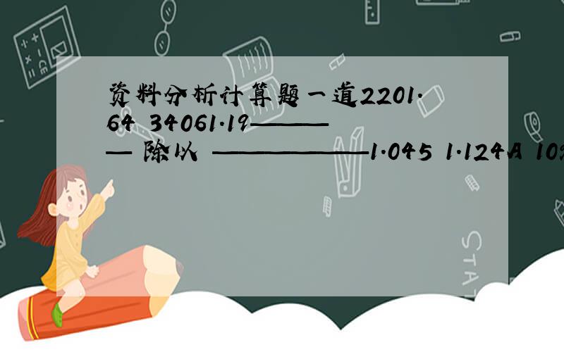 资料分析计算题一道2201.64 34061.19———— 除以 ——————1.045 1.124A 10% B 5%