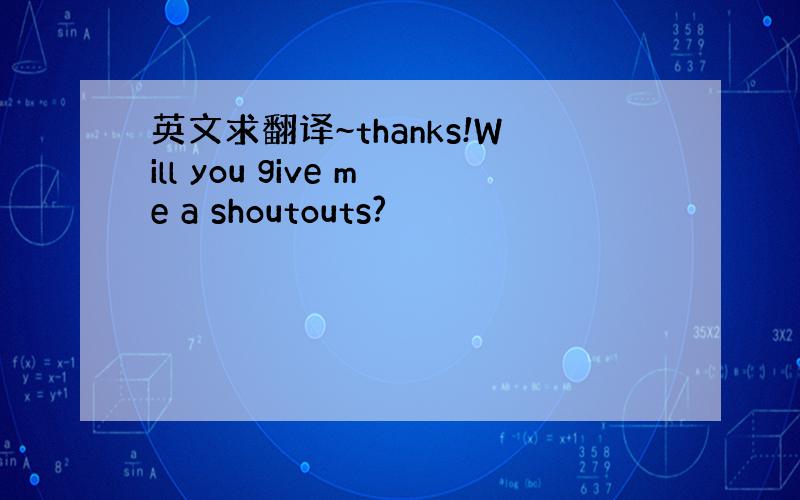 英文求翻译~thanks!Will you give me a shoutouts?