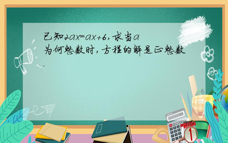 已知2ax=ax+6,求当a为何整数时,方程的解是正整数.