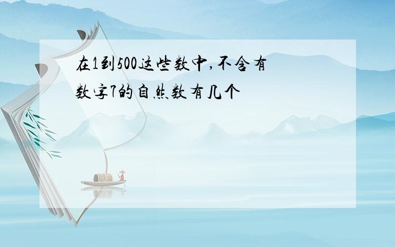 在1到500这些数中,不含有数字7的自然数有几个