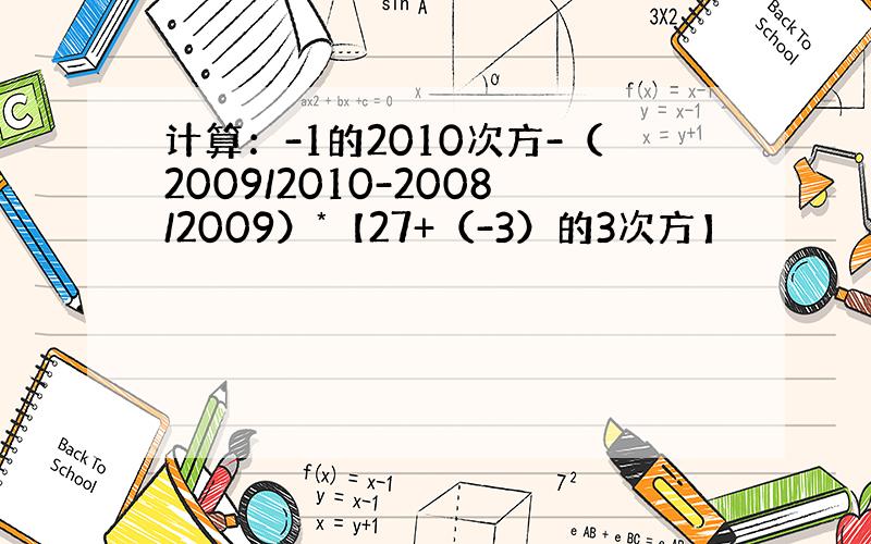 计算：-1的2010次方-（2009/2010-2008/2009）*【27+（-3）的3次方】