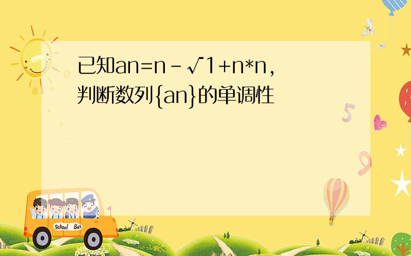 已知an=n-√1+n*n,判断数列{an}的单调性