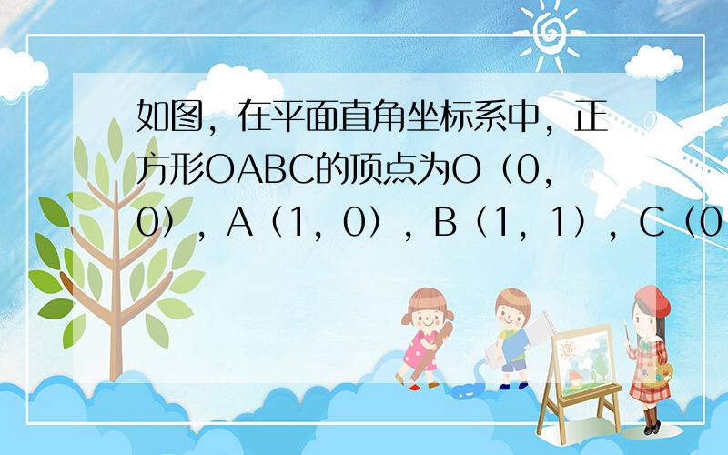 如图，在平面直角坐标系中，正方形OABC的顶点为O（0，0），A（1，0），B（1，1），C（0，1）．