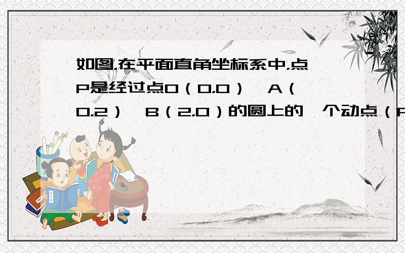 如图，在平面直角坐标系中，点P是经过点O（0，0）、A（0，2）、B（2，0）的圆上的一个动点（P与O、B不重合），请你