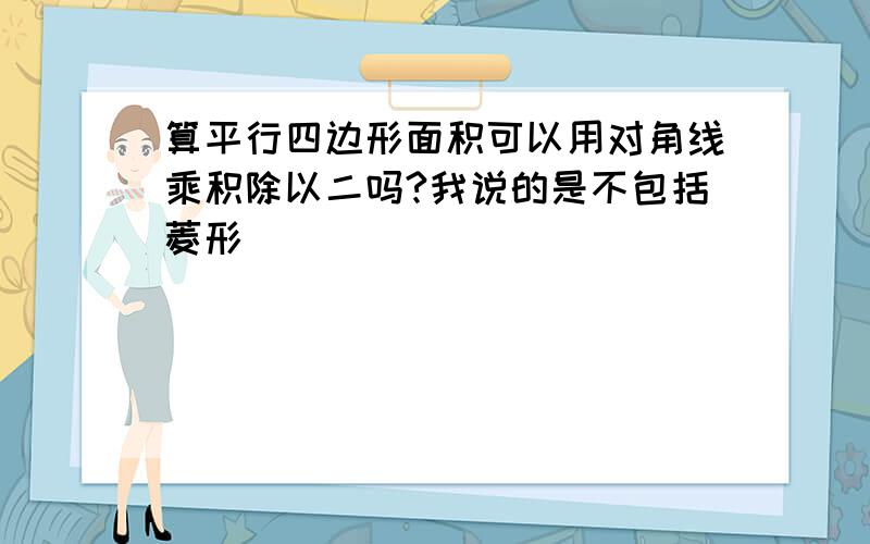 算平行四边形面积可以用对角线乘积除以二吗?我说的是不包括菱形