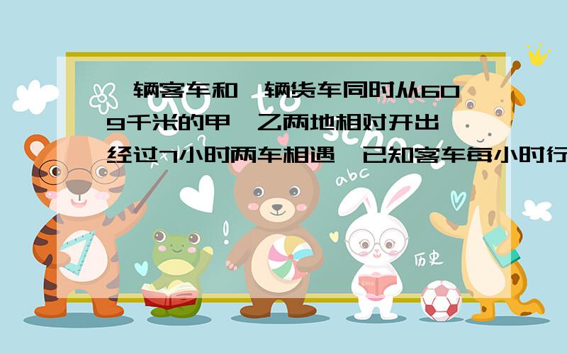 一辆客车和一辆货车同时从609千米的甲、乙两地相对开出,经过7小时两车相遇,已知客车每小时行42千米,