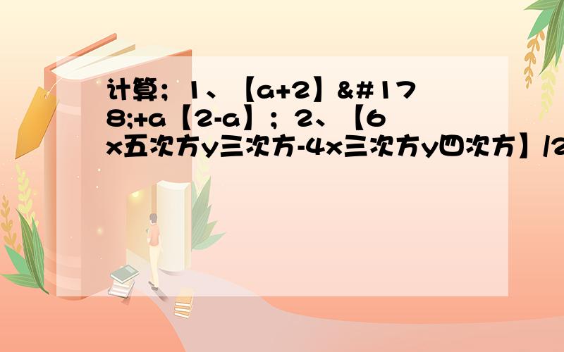 计算；1、【a+2】²+a【2-a】；2、【6x五次方y三次方-4x三次方y四次方】/2x三次方y三次方