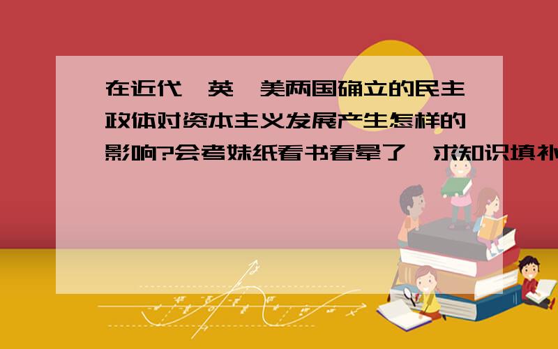 在近代,英、美两国确立的民主政体对资本主义发展产生怎样的影响?会考妹纸看书看晕了,求知识填补~