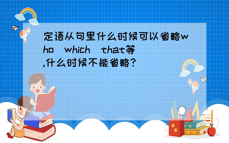 定语从句里什么时候可以省略who\which\that等,什么时候不能省略?