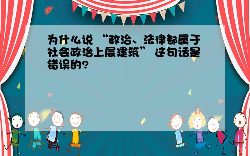 为什么说 “政治、法律都属于社会政治上层建筑” 这句话是错误的?