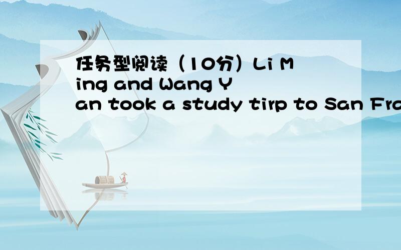 任务型阅读（10分）Li Ming and Wang Yan took a study tirp to San Fran