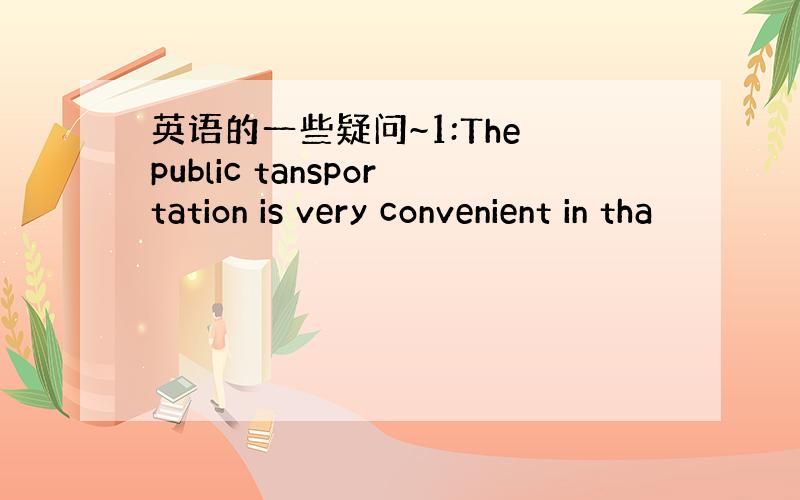 英语的一些疑问~1:The public tansportation is very convenient in tha