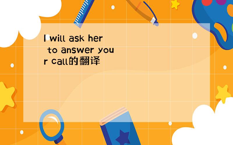 I will ask her to answer your call的翻译