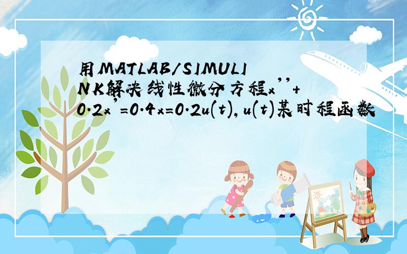 用MATLAB/SIMULINK解决线性微分方程x''+0.2x'=0.4x=0.2u(t),u(t)某时程函数