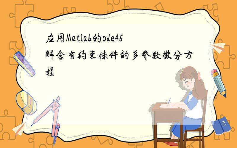 应用Matlab的ode45解含有约束条件的多参数微分方程