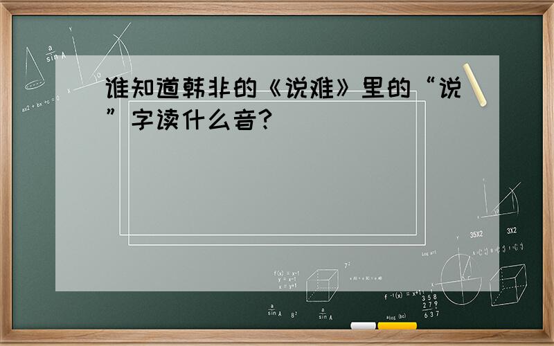 谁知道韩非的《说难》里的“说”字读什么音?