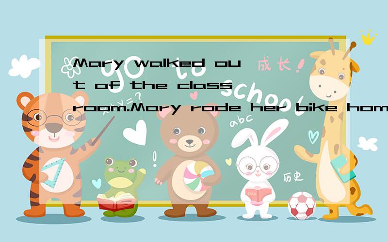 Mary walked out of the classroom.Mary rode her bike home 合并为