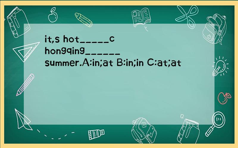 it,s hot_____chongqing______summer.A:in;at B:in;in C:at;at