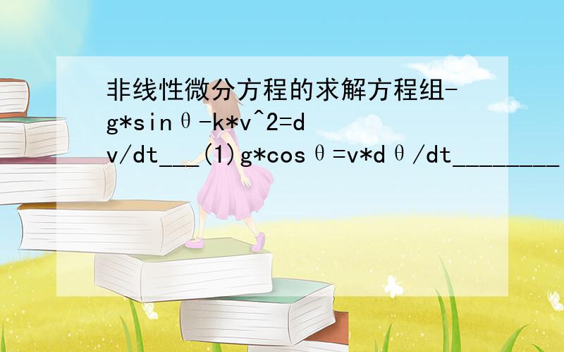 非线性微分方程的求解方程组-g*sinθ-k*v^2=dv/dt___(1)g*cosθ=v*dθ/dt________