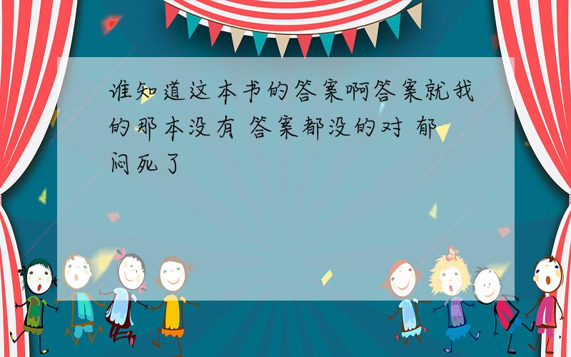 谁知道这本书的答案啊答案就我的那本没有 答案都没的对 郁闷死了