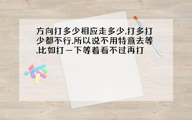 方向打多少相应走多少.打多打少都不行.所以说不用特意去等.比如打—下等着看不过再打