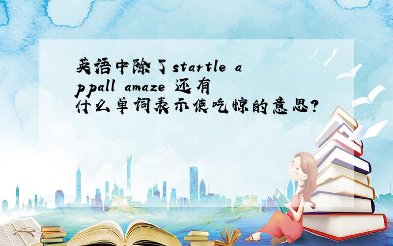 英语中除了startle appall amaze 还有什么单词表示使吃惊的意思?