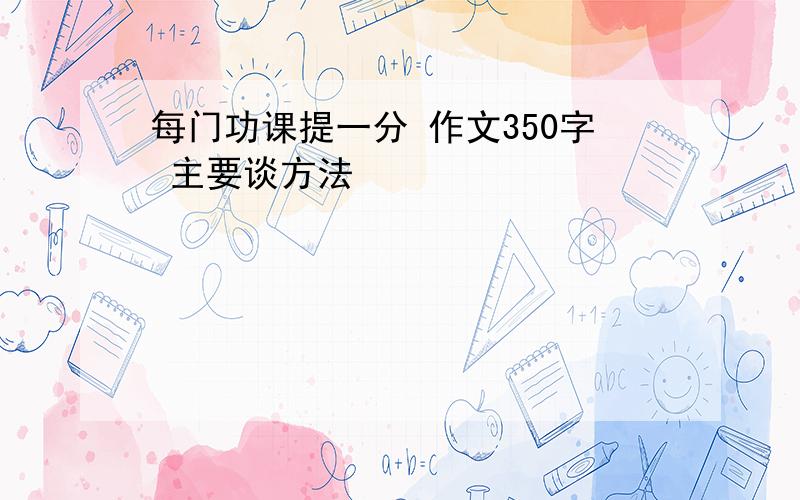 每门功课提一分 作文350字 主要谈方法