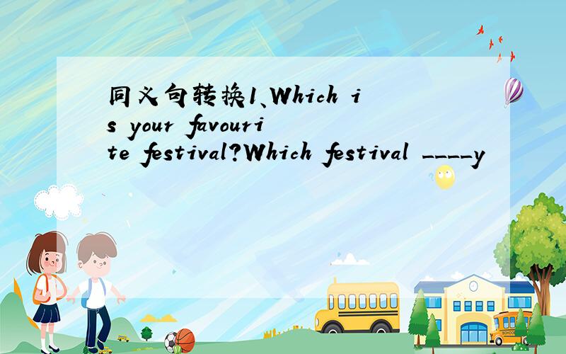 同义句转换1、Which is your favourite festival?Which festival ____y