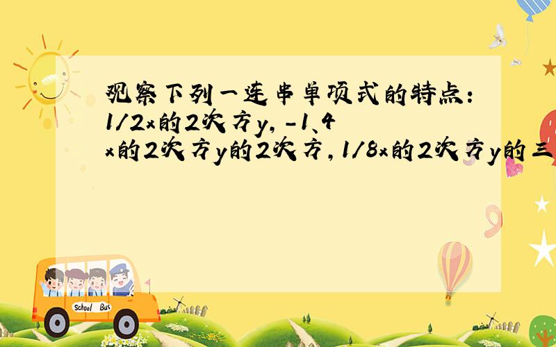 观察下列一连串单项式的特点:1/2x的2次方y,-1、4x的2次方y的2次方,1/8x的2次方y的三次方,-1/16x的