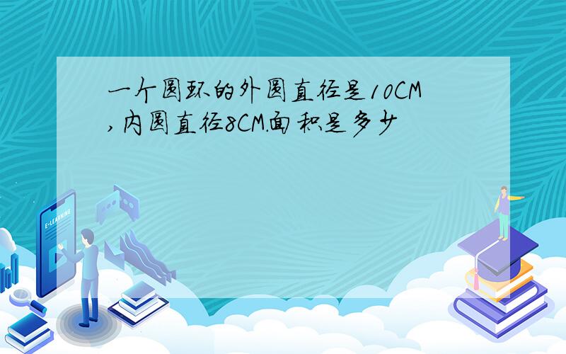 一个圆环的外圆直径是10CM,内圆直径8CM.面积是多少