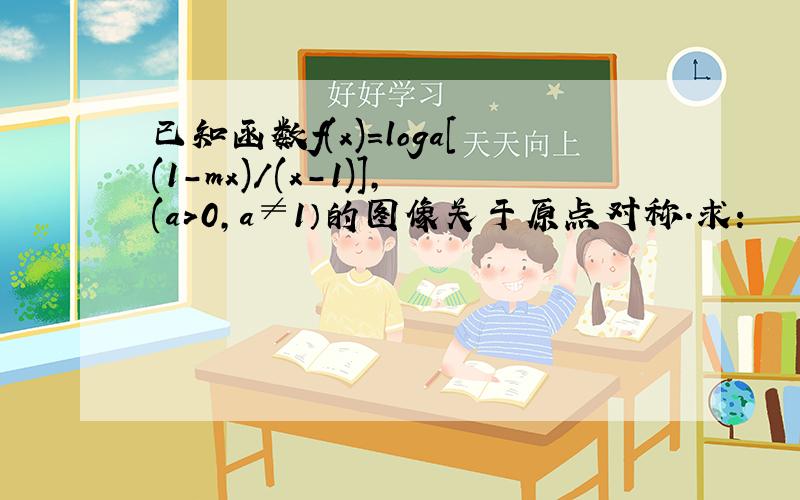 已知函数f(x)=loga[(1-mx)/(x-1)],(a>0,a≠1）的图像关于原点对称.求：