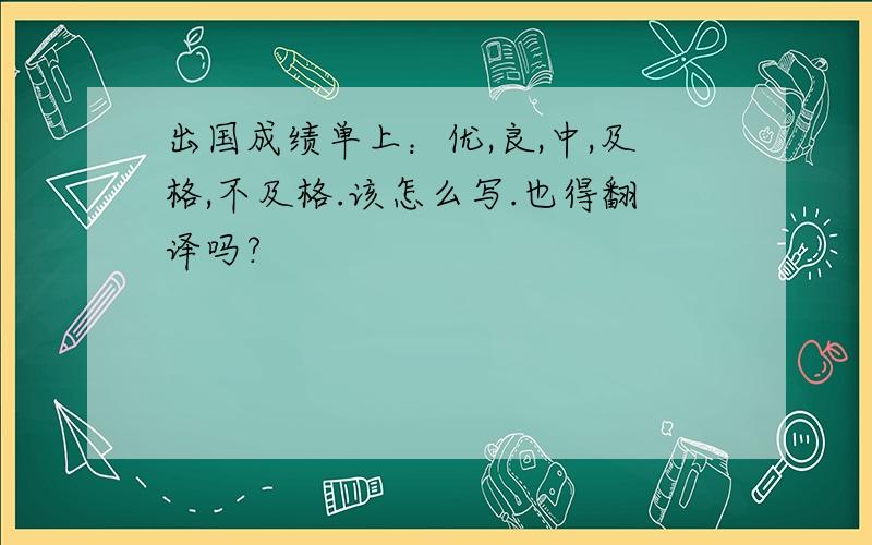 出国成绩单上：优,良,中,及格,不及格.该怎么写.也得翻译吗?