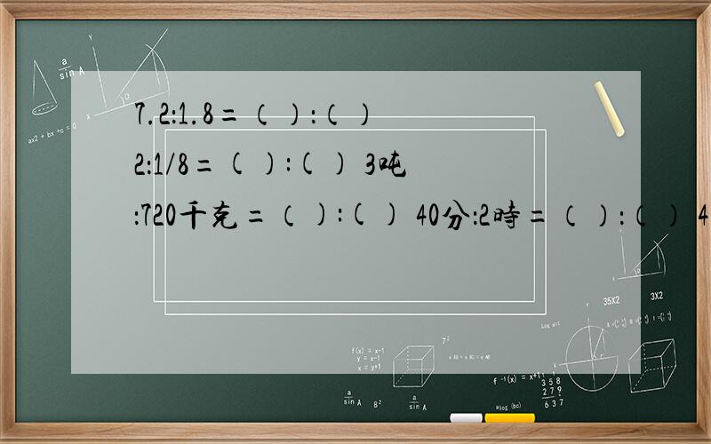 7.2：1.8=（）：（） 2：1/8=():() 3吨：720千克=（):() 40分：2时=（）：（） 450km: