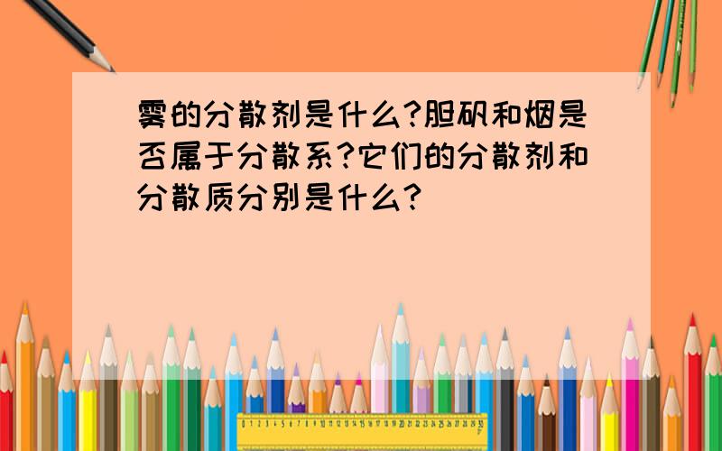 雾的分散剂是什么?胆矾和烟是否属于分散系?它们的分散剂和分散质分别是什么?