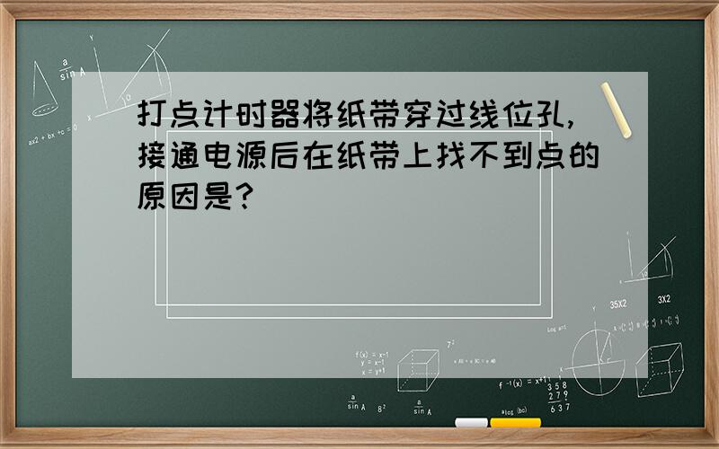 打点计时器将纸带穿过线位孔,接通电源后在纸带上找不到点的原因是?