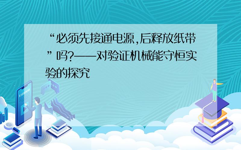 “必须先接通电源,后释放纸带”吗?——对验证机械能守恒实验的探究