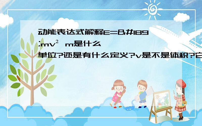 动能表达式解释E=½mv² m是什么单位?还是有什么定义?v是不是体积?它们的单位有什么要求?（统一