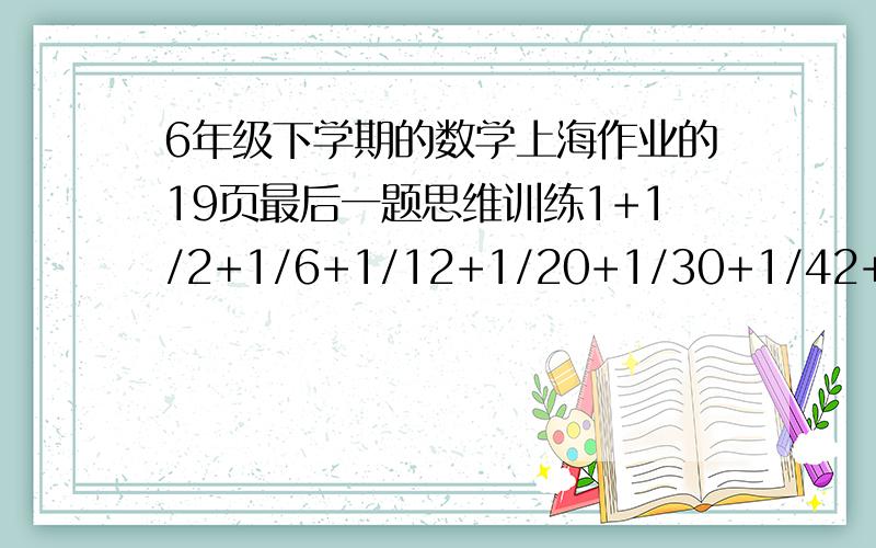 6年级下学期的数学上海作业的19页最后一题思维训练1+1/2+1/6+1/12+1/20+1/30+1/42+1/56是