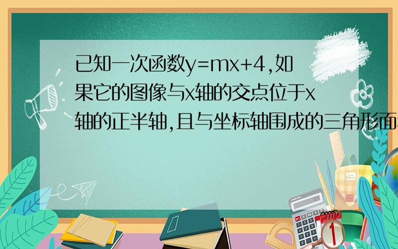 已知一次函数y=mx+4,如果它的图像与x轴的交点位于x轴的正半轴,且与坐标轴围成的三角形面积为12,求这个一次函数解析