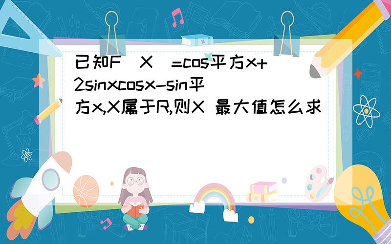 已知F(X)=cos平方x+2sinxcosx-sin平方x,X属于R,则X 最大值怎么求