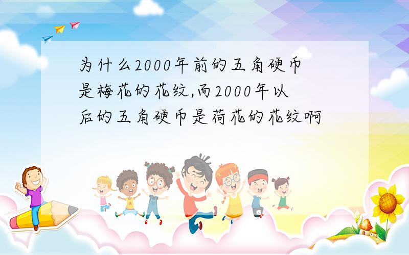 为什么2000年前的五角硬币是梅花的花纹,而2000年以后的五角硬币是荷花的花纹啊