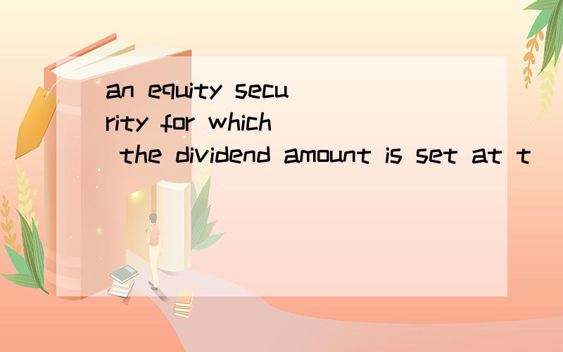 an equity security for which the dividend amount is set at t