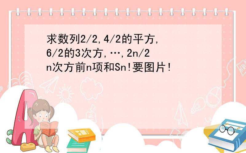 求数列2/2,4/2的平方,6/2的3次方,…,2n/2n次方前n项和Sn!要图片!